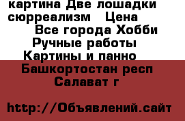 картина Две лошадки ...сюрреализм › Цена ­ 21 000 - Все города Хобби. Ручные работы » Картины и панно   . Башкортостан респ.,Салават г.